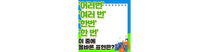'여러번', '여러 번', '한번', '한 번' 이 중에 틀린 맞춤법은? (대부분 틀리는 맞춤법)