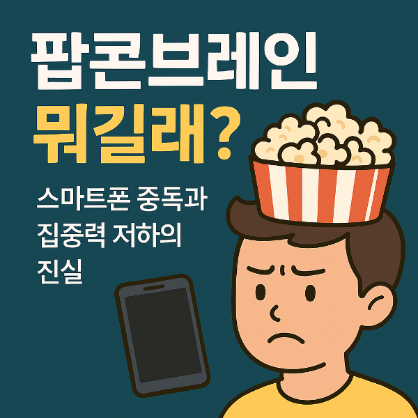 팝콘브레인이 뭐길래? 스마트폰 중독과 집중력 저하의 진실