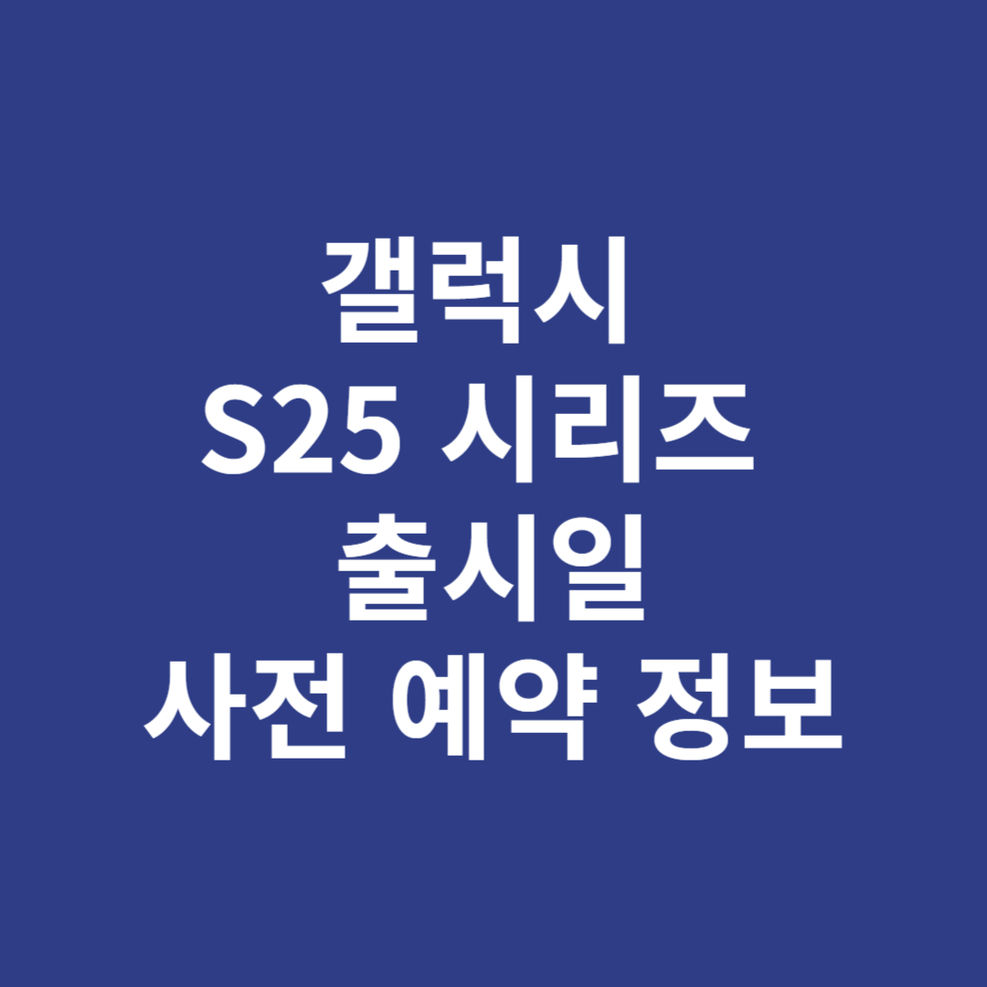 갤럭시 S25 시리즈 출시일과 사전 예약 정보