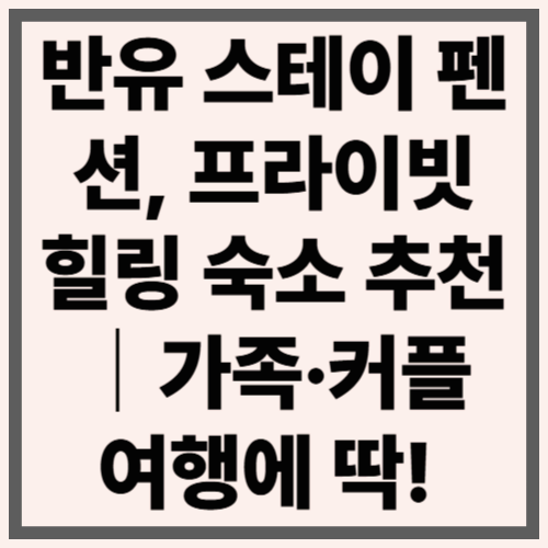 반유 스테이 펜션, 프라이빗 힐링 숙소 추천|가족·커플 여행에 딱!