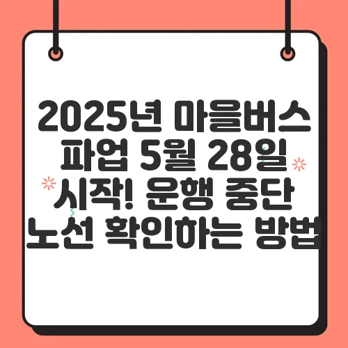 2025년 마을버스 파업 5월 28일 시작! 운행 중단 노선 확인하는 방법