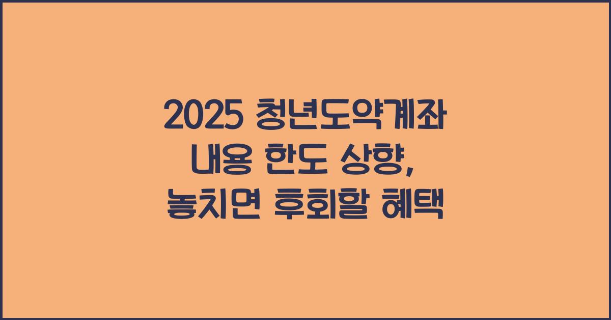 2025 청년도약계좌 내용 한도 상향으로 못 받으면 후회할 혜택!
