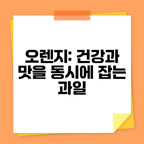 오렌지: 건강과 맛을 동시에 잡는 과일