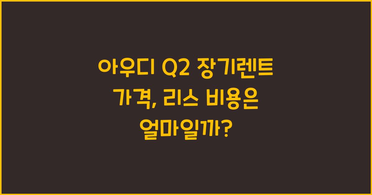 아우디 Q2 장기렌트 가격, 리스 비용