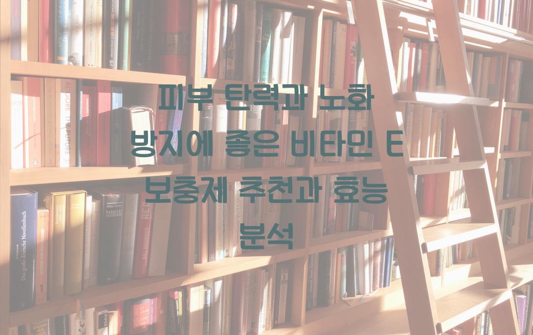 피부 탄력과 노화 방지에 좋은 비타민 E 보충제 추천