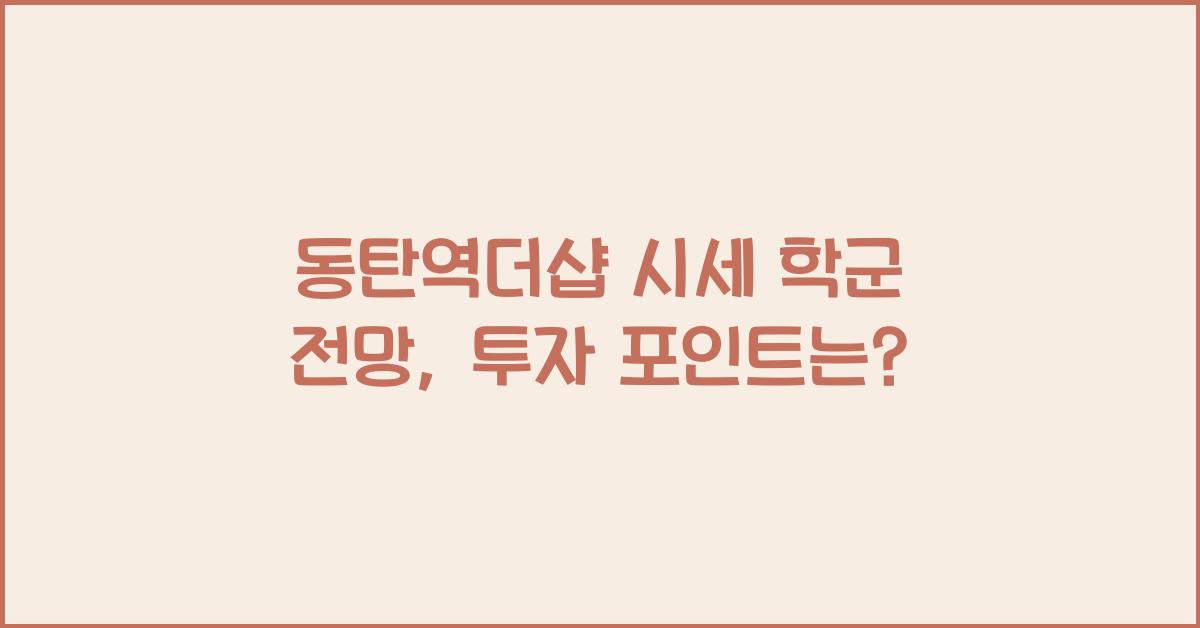 동탄역더샵 시세 학군 전망