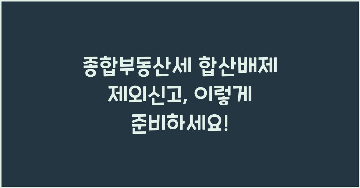 종합부동산세 합산배제 제외신고 방법 및 주의사항