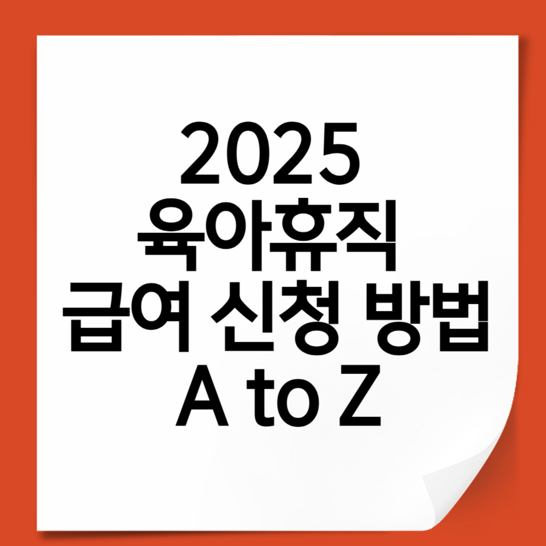 2025 육아휴직 급여 신청 방법 A to Z 조건, 절차, 꿀팁까지