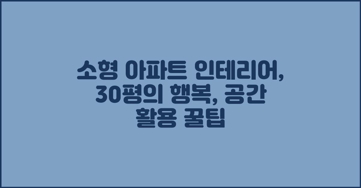 소형 아파트 인테리어: 30평의 행복
