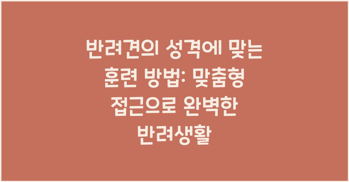 반려견의 성격에 맞는 훈련 방법: 맞춤형 접근