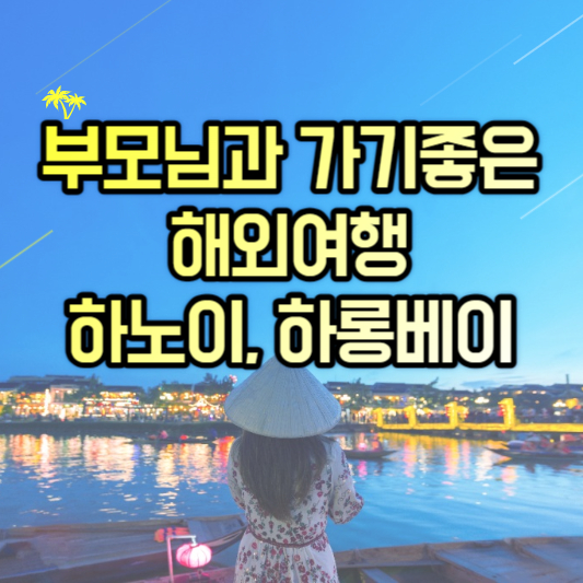 부모님이랑 가기 좋은 해외여행 하노이&#44; 하롱베이