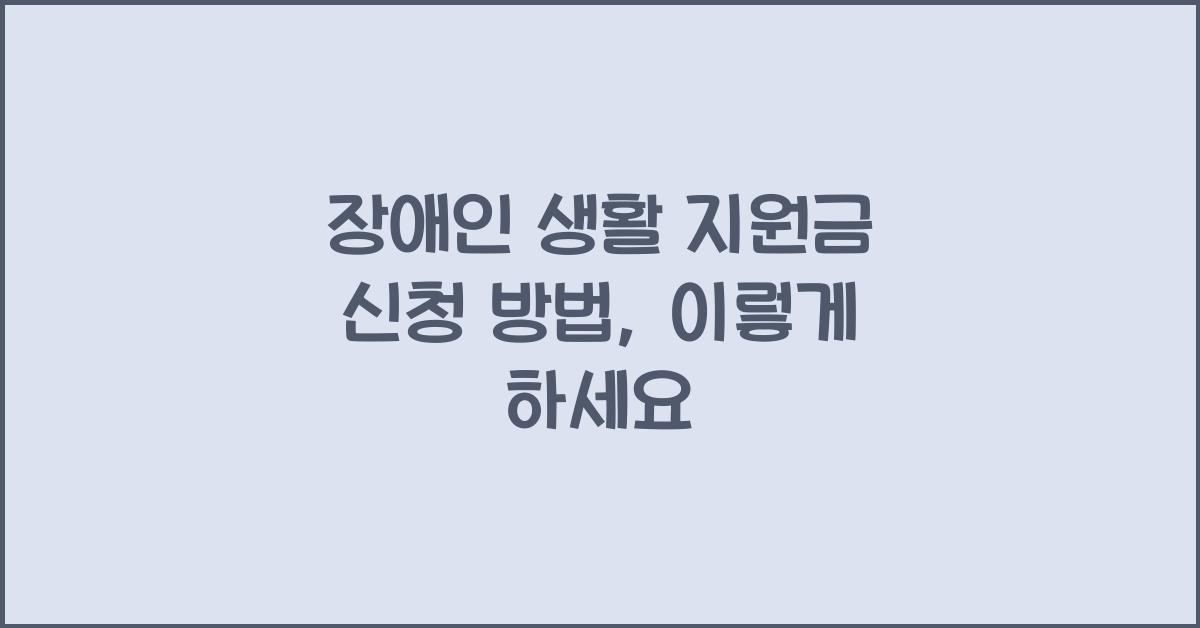 장애인 생활 지원금 신청 방법