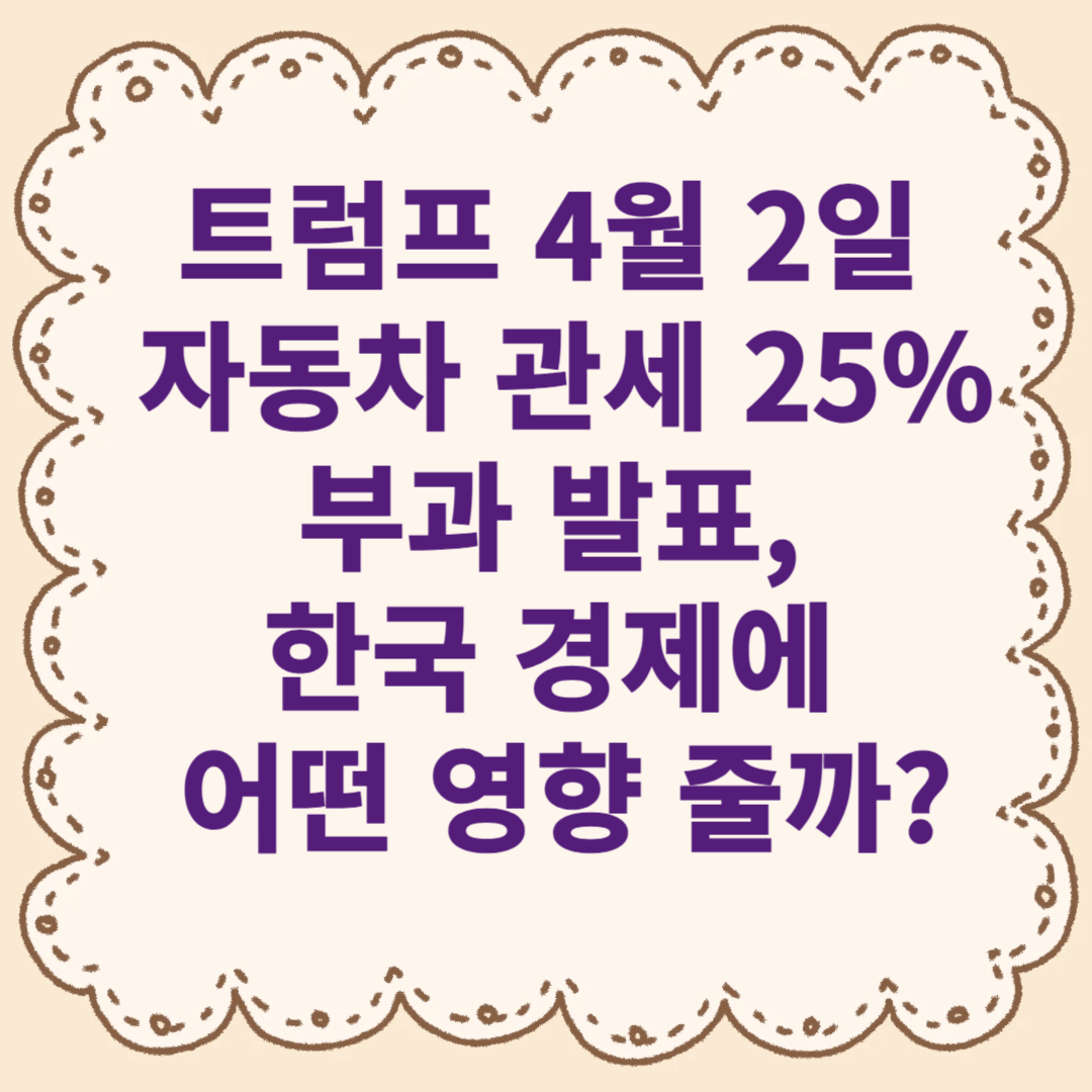 트럼프 4월 2일 자동차 관세 25% 부과 발표, 한국 경제에 어떤 영향