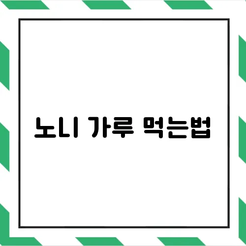 노니 가루 먹는법