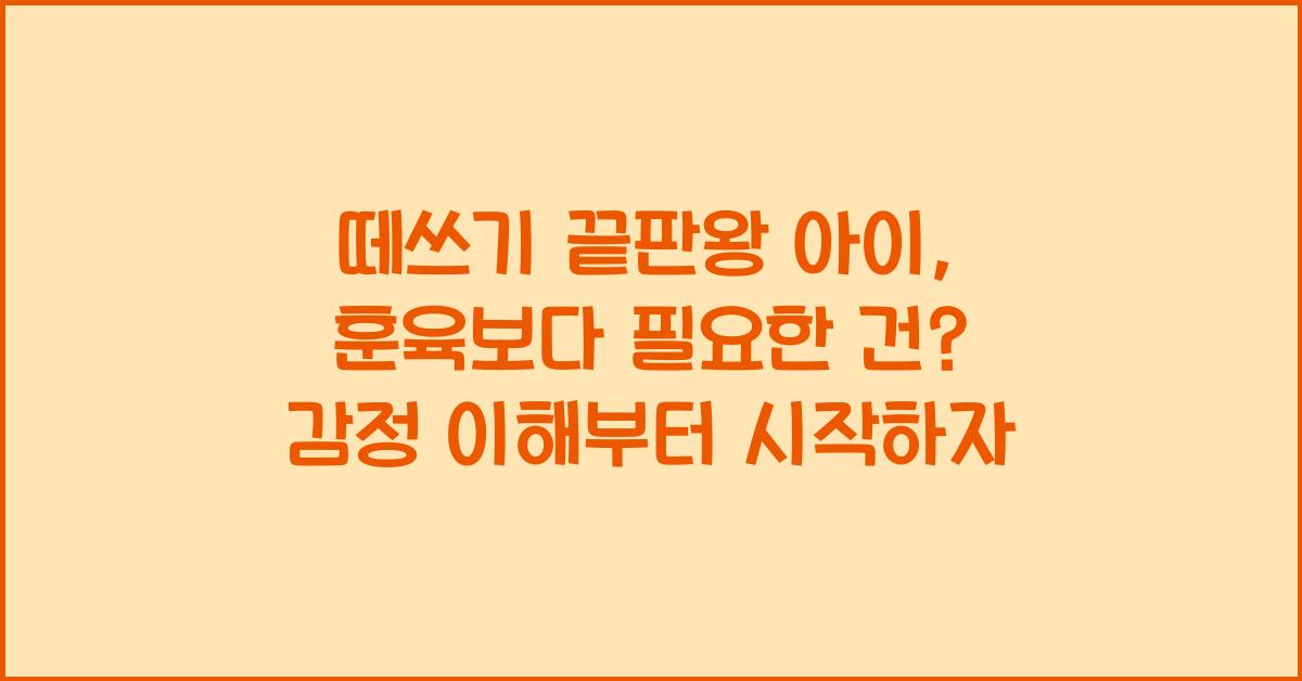 떼쓰기 끝판왕 아이, 훈육보다 필요한 건?