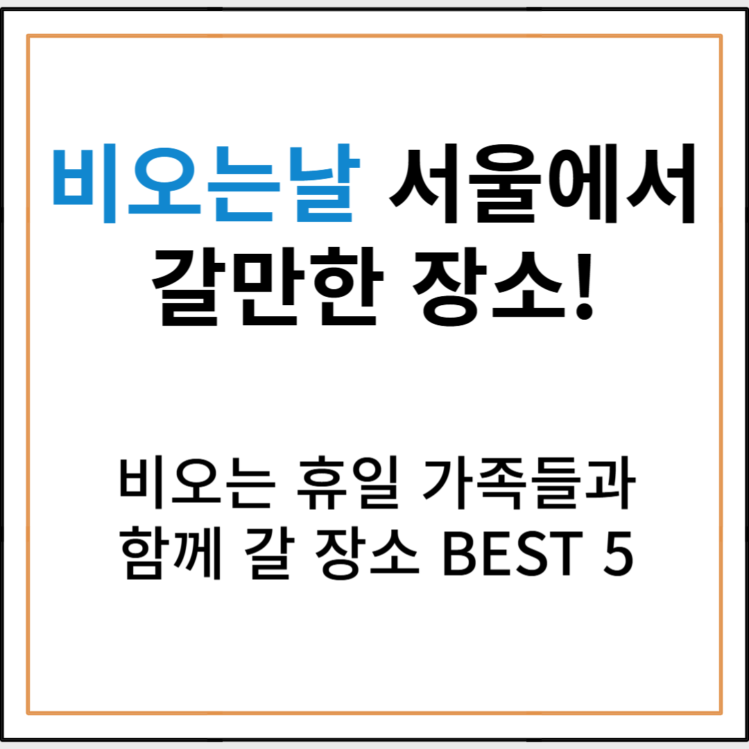 비 오는 날 서울에서 가족과 함께 가기 좋은 실내 나들이 장소 BEST 5