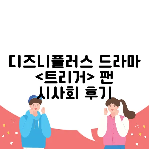 디즈니플러스 드라마 <트리거> 팬 시사회 후기