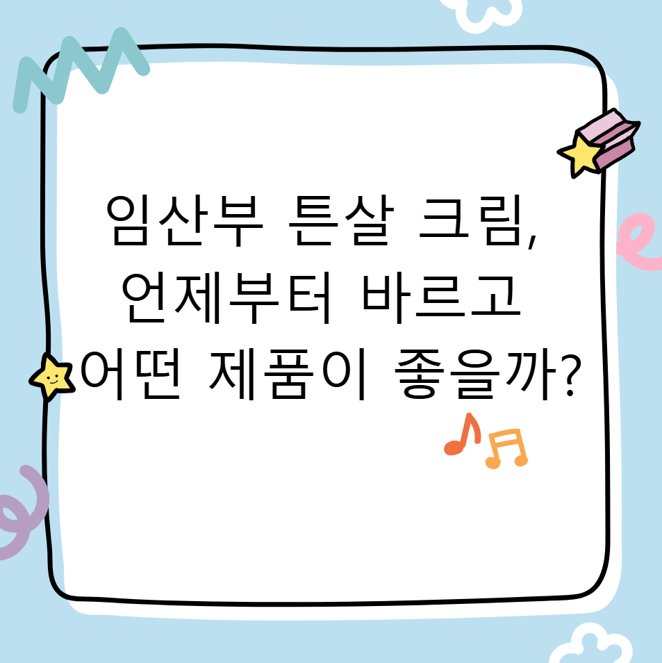 임산부 튼살 크림, 언제부터 바르고 어떤 제품이 좋을까?