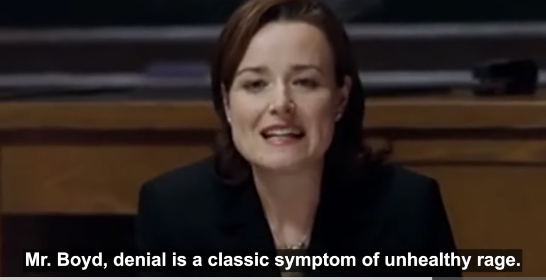 Mr. Boyd, denial is a classic symptom of unhealthy rage.