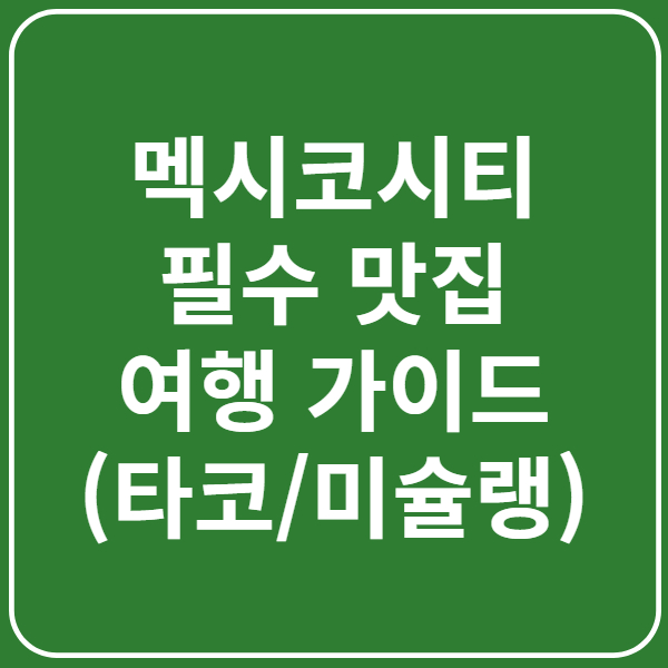 [멕시코 여행]멕시코시티 필수 맛집 가이드(타코, 길거리 음식, 카페 등)