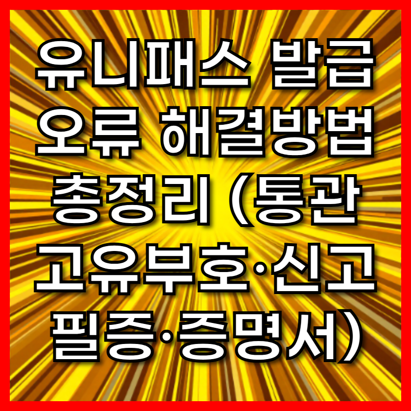 유니패스 발급 오류 해결방법 총정리 (통관고유부호·신고필증·증명서)
