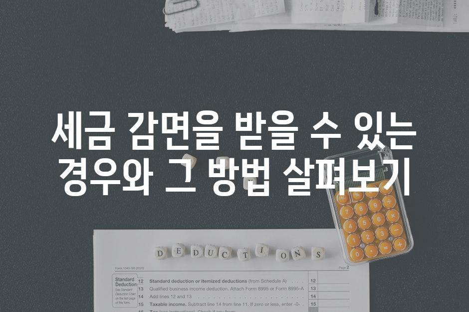 세금 감면을 받을 수 있는 경우와 그 방법 살펴보기