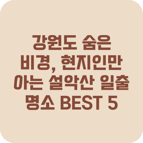 강원도 숨은 비경, 현지인만 아는 설악산 일출 명소 BEST 5