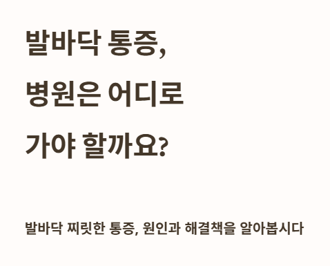 발바닥 통증&amp;#44; 병원은 어디로 가야 할까요?
