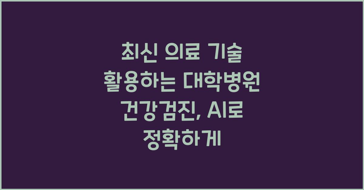 최신 의료 기술(AI 진단 보조 등) 활용하는 대학병원 건강검진 동향