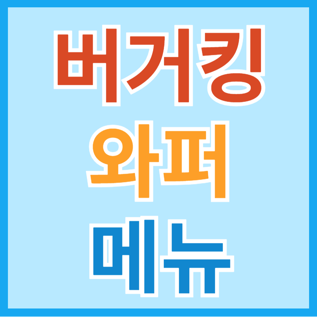 버커킹 와퍼 메뉴 알아보기(치즈와퍼, 불고기와퍼,베이컨치즈와퍼,갈릭불보기와퍼)