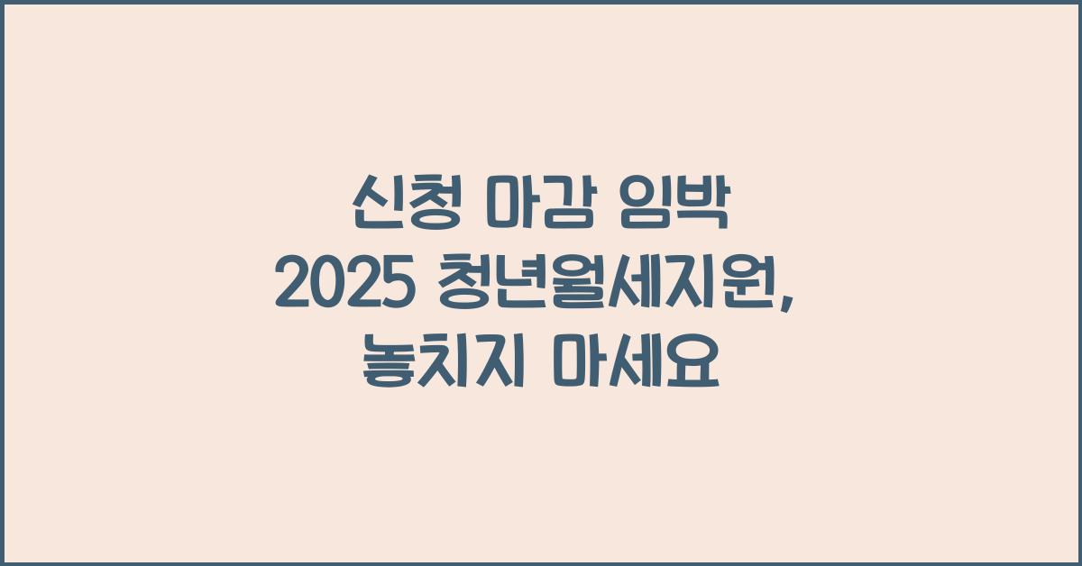 신청 마감 임박 2025 청년월세지원