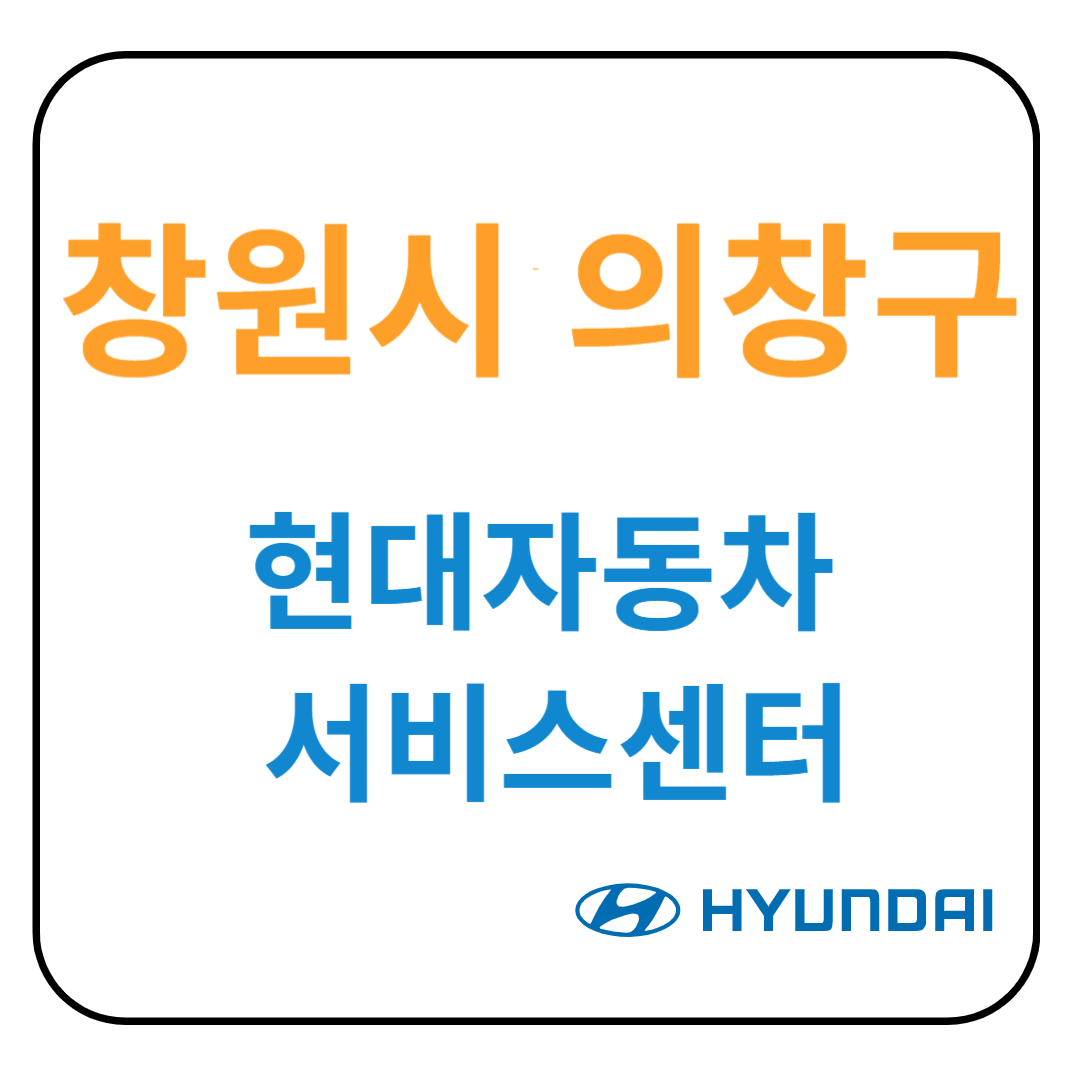 경상남도 [창원시 의창구] 현대자동차 서비스센터(블루핸즈) 예약, 위치, 수리가능 서비스 안내