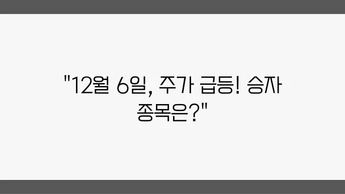 12월 6일 강세장 마감, 주요 종목 체크