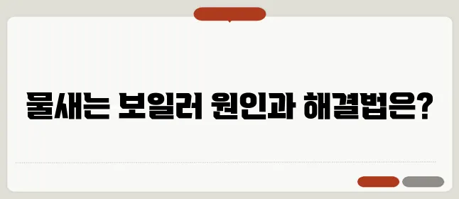 보일러 물새는 현상과 원인! 간단 셀프 수리 꿀팁!