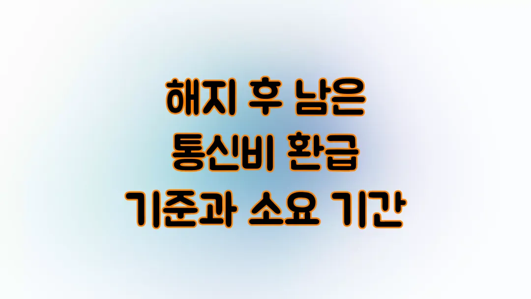 해지 후 남은 통신비 환급 기준과 소요 기간