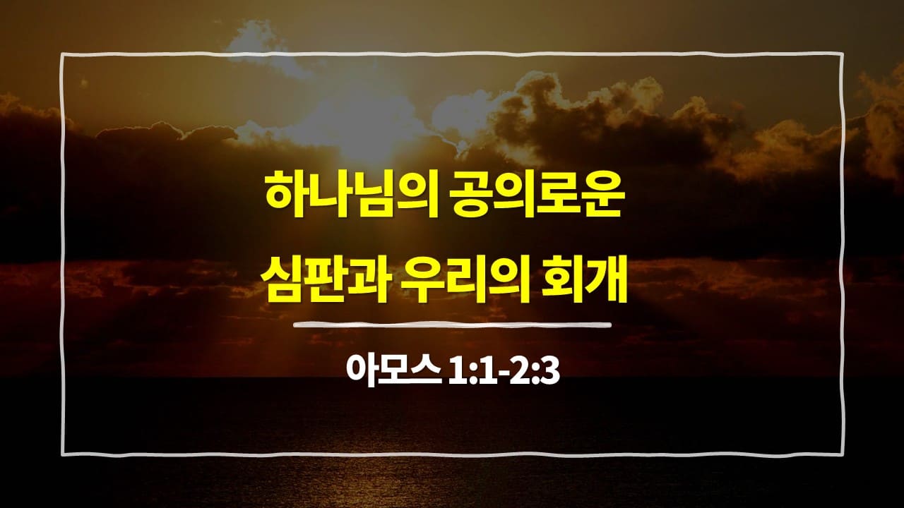 [매일성경 설교] 아모스 1장 1절-2장 3절, 하나님의 공의로운 심판과 우리의 회개 - 아모스 강해설교