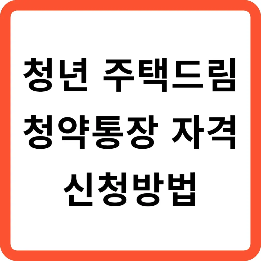 청년 주택드림 청약통장 자격 및 가입조건 신청방법 알아보기