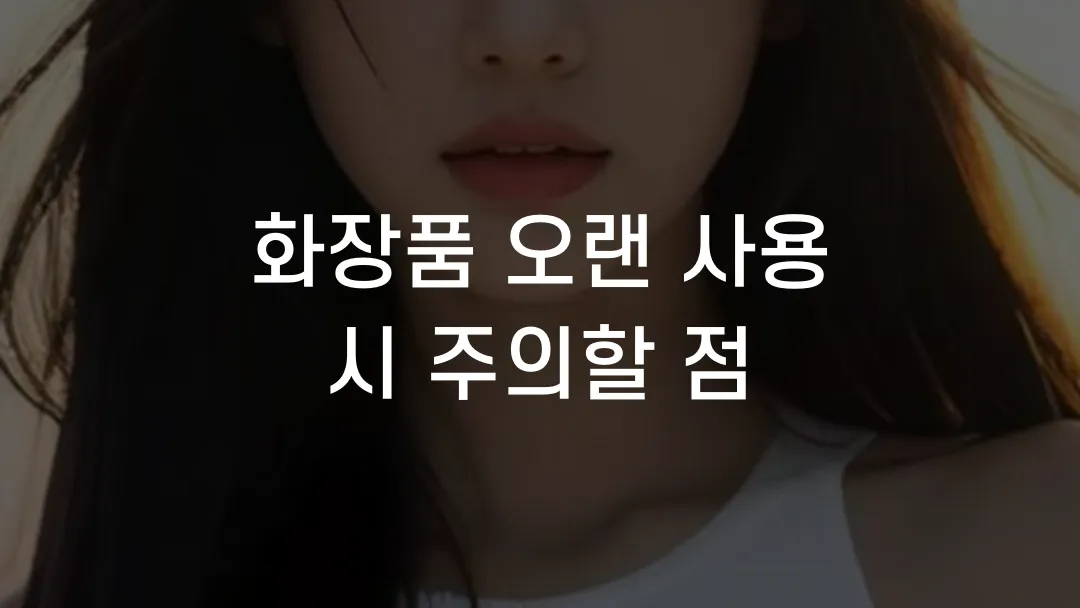 화장품 오랜 사용 시 주의할 점