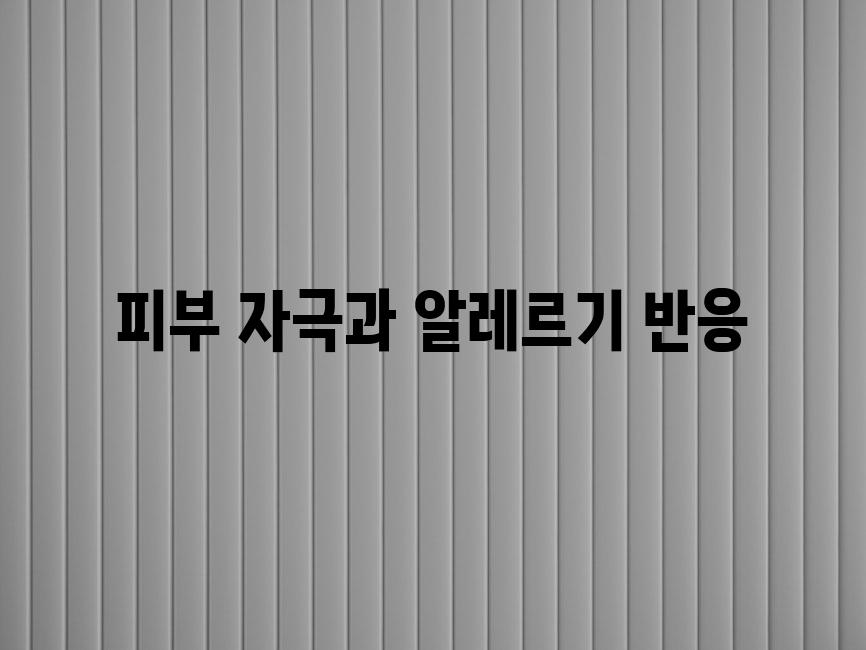 피부 자극과 알레르기 반응