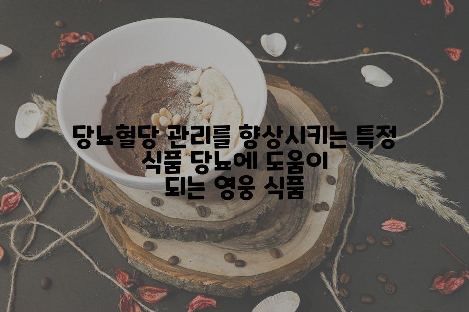 당뇨혈당 관리를 향상시키는 특정 식품 당뇨에 도움이 되는 영웅 식품