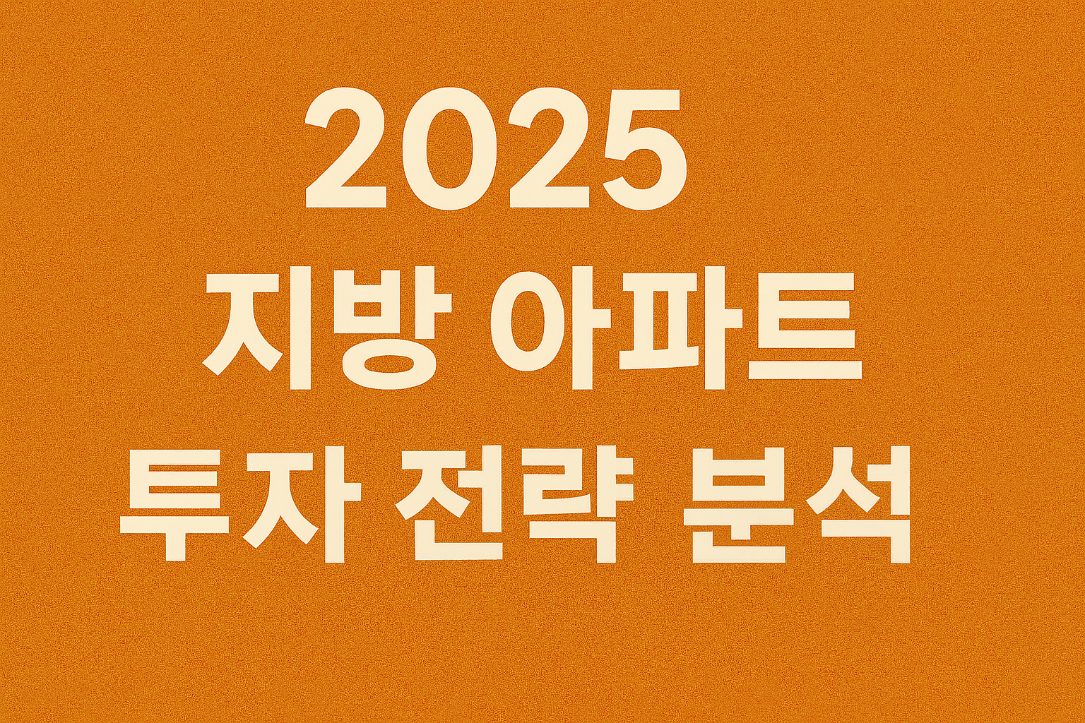 2025년 지방 아파트 투자 전략 분석