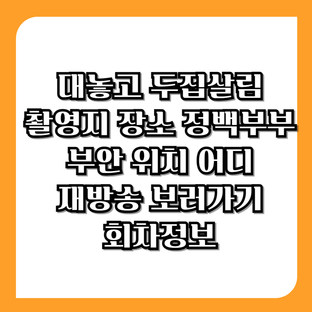 대놓고-두집살림-촬영지-장소-정백부부-부안-위치-어디-재방송-보러가기-회차정보