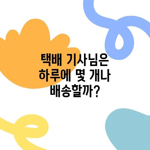 택배 기사님은 하루에 몇 개나 배송할까?