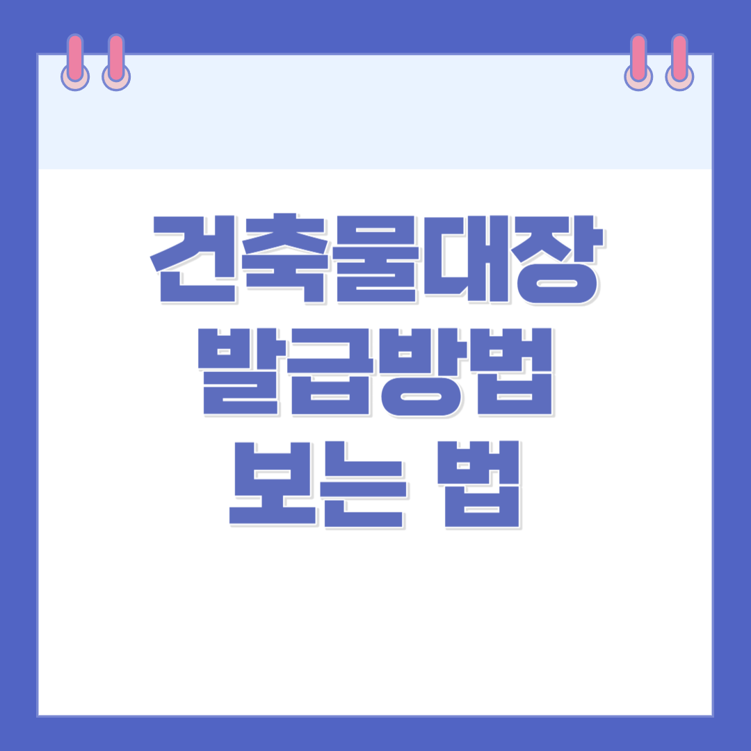 건축물대장 발급(열람)방법과 종류, 보는법
