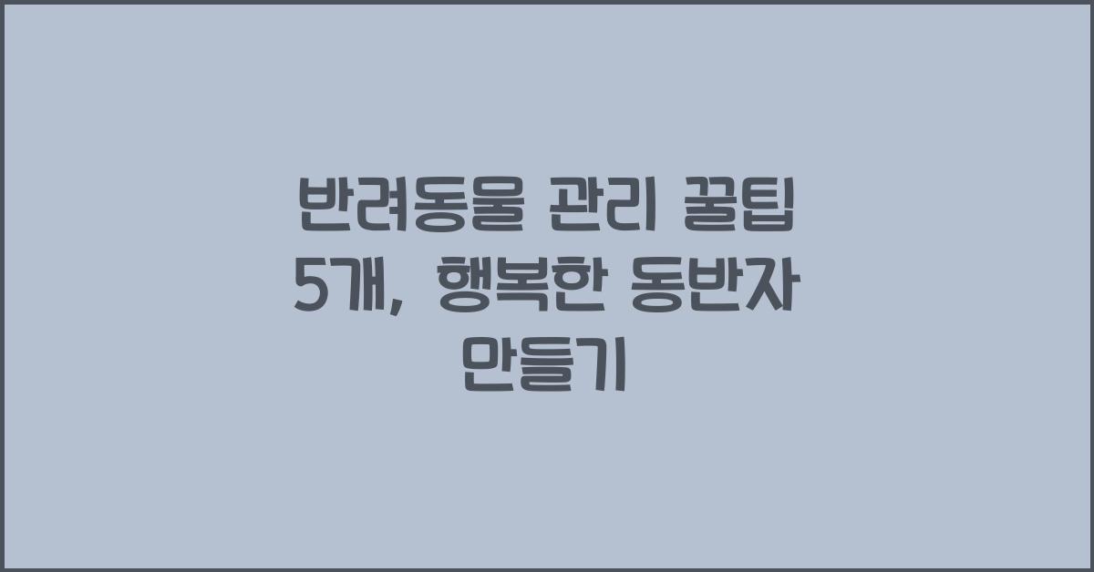 반려동물 관리 꿀팁 5개
