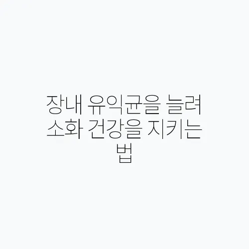 장내 유익균을 늘려 소화 건강을 지키는 법