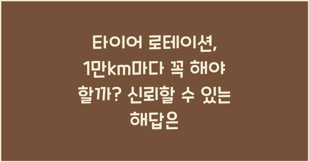 타이어 로테이션, 1만km마다 꼭 해야 할까?