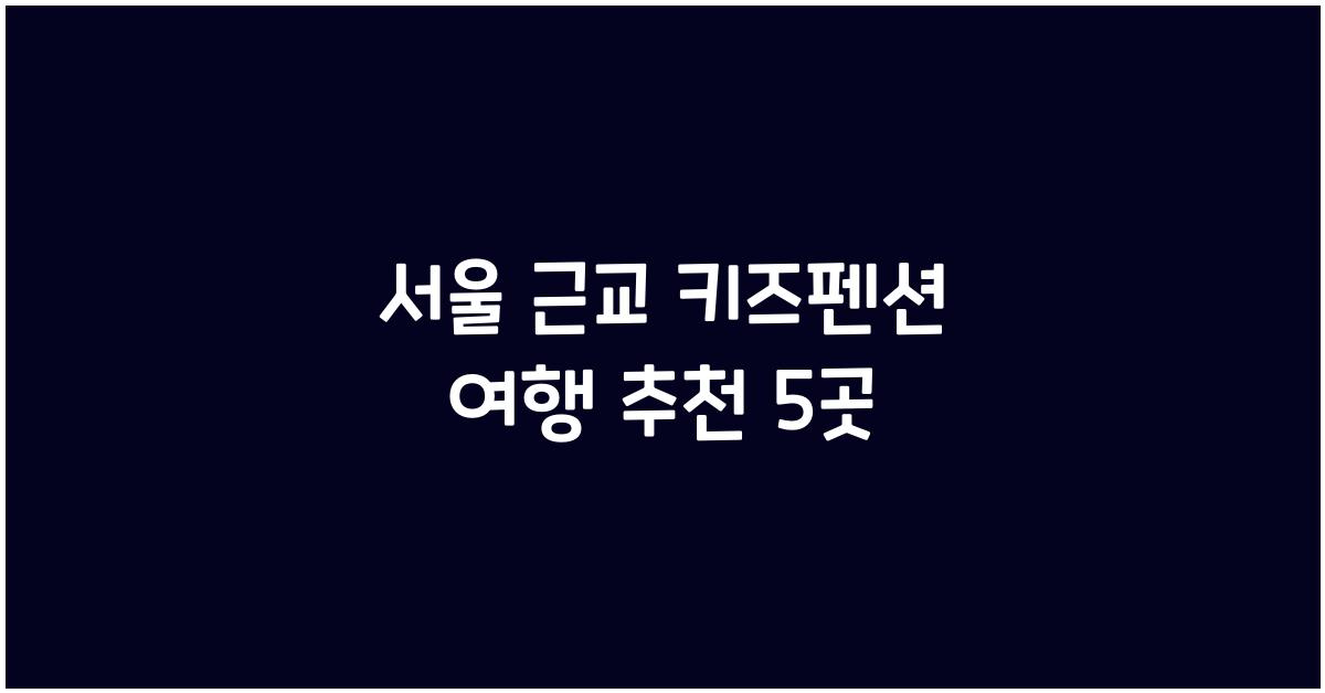 서울 근교 키즈펜션 여행 추천