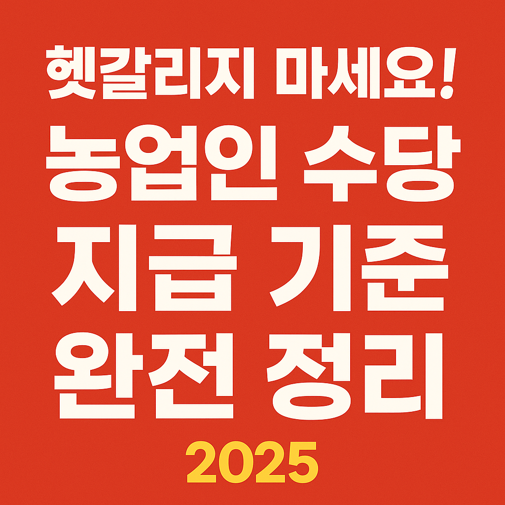 헷갈리지 마세요! 농업인 수당 지급 기준 완전 정리|2025 최신판