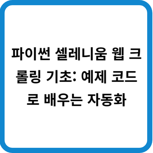 파이썬 셀레니움 웹 크롤링 기초: 예제 코드로 배우는 자동화